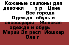 Кожаные слипоны для девочки 34-35р-р › Цена ­ 2 400 - Все города Одежда, обувь и аксессуары » Женская одежда и обувь   . Марий Эл респ.,Йошкар-Ола г.